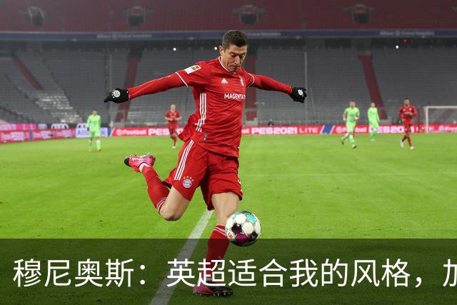 穆尼奥斯：英超适合我的风格，加盟利物浦是正确的决定